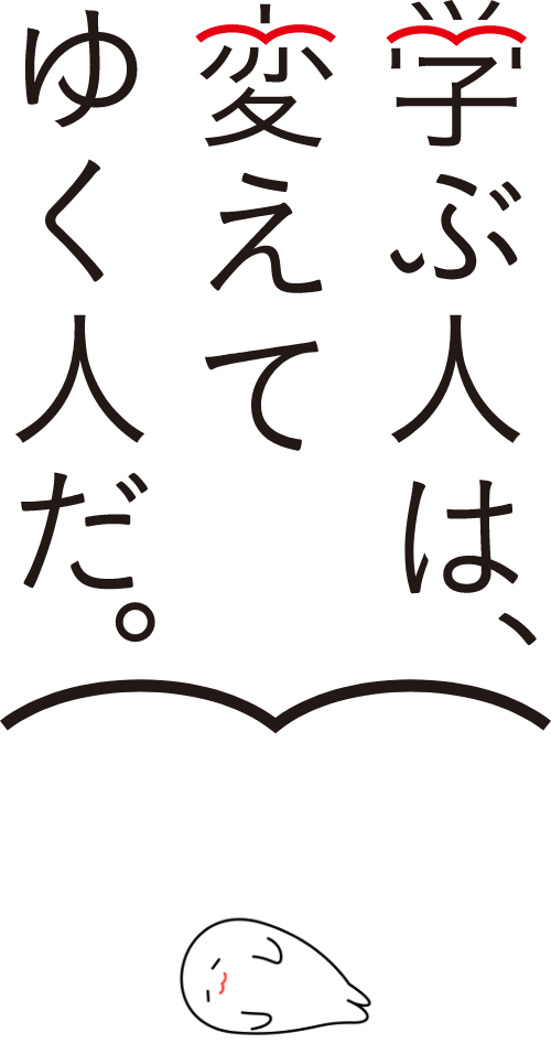 学ぶ人は、変えてゆく人だ。