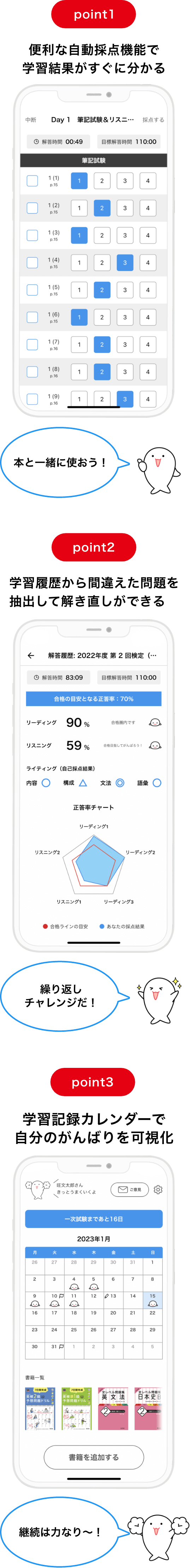 point1 便利な自己採点機能で学習結果がすぐに分かる ＼本と一緒に使おう！／｜point2 学習履歴から間違えた問題を抽出して解き直しができる ＼繰り返しチャレンジだ！／｜point3 学習記録カレンダーで自分のがんばりを可視化 ＼継続は力なり〜！／